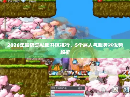 2026年冒险岛私服开区排行,5个高人气服务器优势解析 2026年冒险岛私服开区排行,5个高人气服务器优势解析