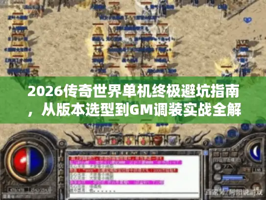 2026传奇世界单机终极避坑指南,从版本选型到GM调装实战全解析 2026传奇世界单机终极避坑指南,从版本选型到GM调装实战全解析