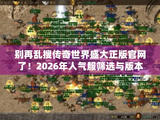 别再乱搜传奇世界盛大正版官网了！2026年人气服筛选与版本抉择内幕