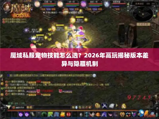魔域私服宠物技能怎么选？2026年高玩揭秘版本差异与隐藏机制