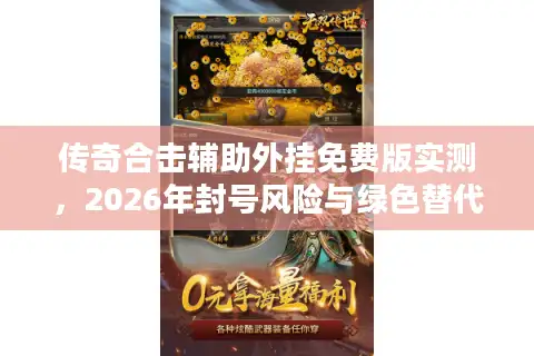 传奇合击辅助外挂免费版实测，2026年封号风险与绿色替代方案揭秘