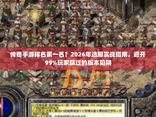 传奇手游排名第一名？2026年选服实战指南，避开99%玩家踩过的版本陷阱
