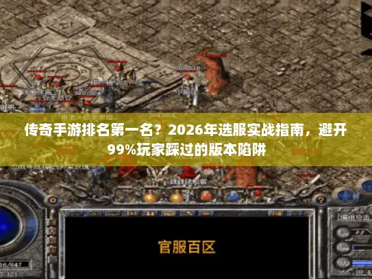 传奇手游排名第一名？2026年选服实战指南，避开99%玩家踩过的版本陷阱