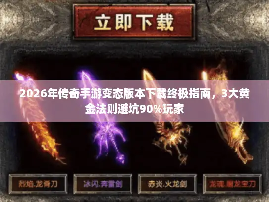 2026年传奇手游变态版本下载终极指南，3大黄金法则避坑90%玩家