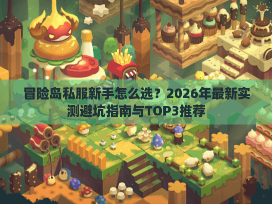冒险岛私服新手怎么选?2026年最新实测避坑指南与TOP3推荐 冒险岛私服新手怎么选?2026年最新实测避坑指南与TOP3推荐