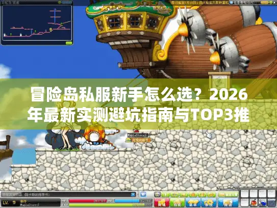 冒险岛私服新手怎么选?2026年最新实测避坑指南与TOP3推荐 冒险岛私服新手怎么选?2026年最新实测避坑指南与TOP3推荐