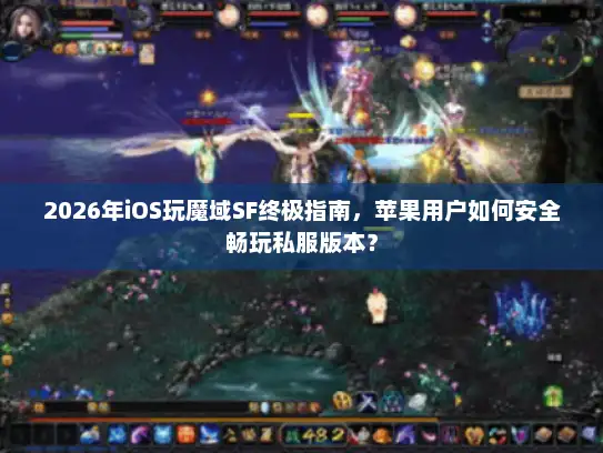 2026年iOS玩魔域SF终极指南，苹果用户如何安全畅玩私服版本？