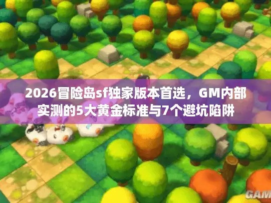 2026冒险岛sf独家版本首选，GM内部实测的5大黄金标准与7个避坑陷阱