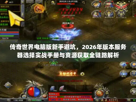 传奇世界电脑版新手避坑,2026年版本服务器选择实战手册与资源获取全链路解析 传奇世界电脑版新手避坑,2026年版本服务器选择实战手册与资源获取全链路解析