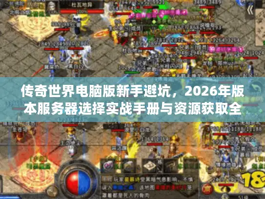 传奇世界电脑版新手避坑,2026年版本服务器选择实战手册与资源获取全链路解析 传奇世界电脑版新手避坑,2026年版本服务器选择实战手册与资源获取全链路解析
