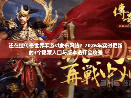 还在搜传奇世界手游sf发布网站？2026年实时更新的3个隐藏入口与版本选择全攻略
