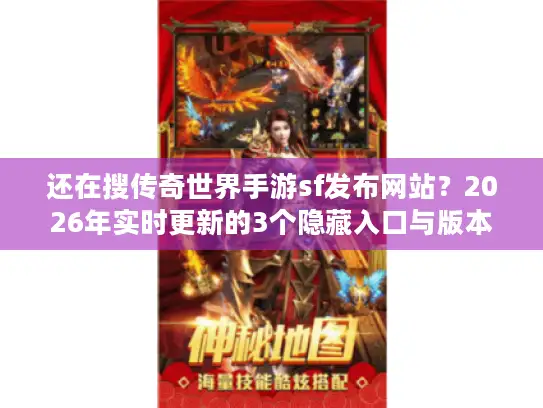 还在搜传奇世界手游sf发布网站？2026年实时更新的3个隐藏入口与版本选择全攻略