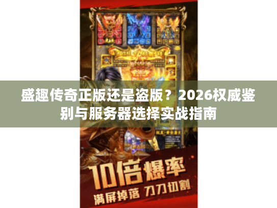 盛趣传奇正版还是盗版?2026权威鉴别与服务器选择实战指南 盛趣传奇正版还是盗版?2026权威鉴别与服务器选择实战指南