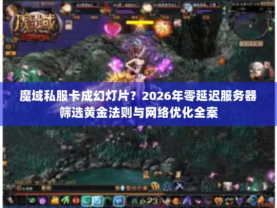 魔域私服卡成幻灯片？2026年零延迟服务器筛选黄金法则与网络优化全案