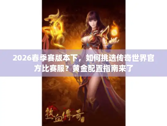 2026春季赛版本下，如何挑选传奇世界官方比赛服？黄金配置指南来了