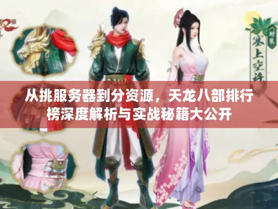 从挑服务器到分资源，天龙八部排行榜深度解析与实战秘籍大公开