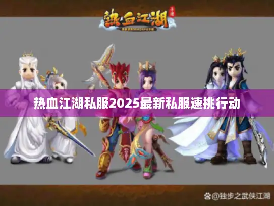 热血江湖私服2025最新私服速挑行动