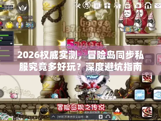 2026权威实测，冒险岛同步私服究竟多好玩？深度避坑指南