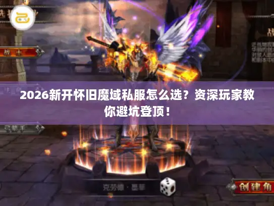 2026新开怀旧魔域私服怎么选？资深玩家教你避坑登顶！