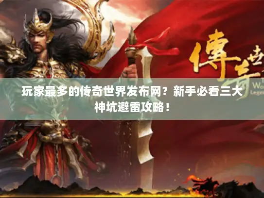 玩家最多的传奇世界发布网？新手必看三大神坑避雷攻略！
