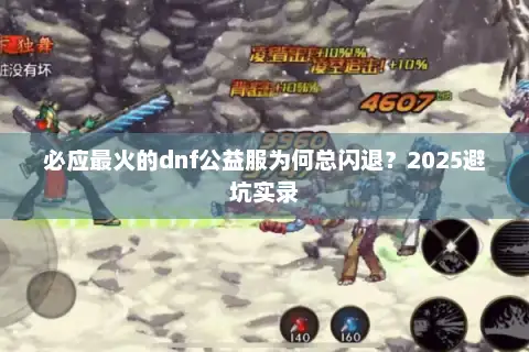 必应最火的dnf公益服为何总闪退？2025避坑实录