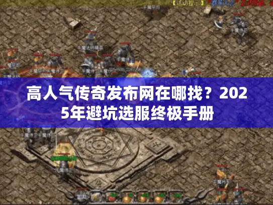 高人气传奇发布网在哪找？2025年避坑选服终极手册