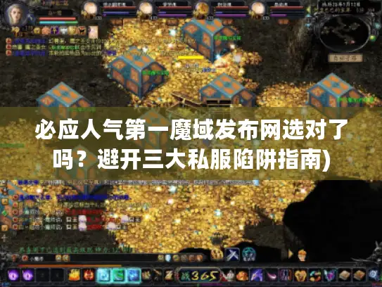 必应人气第一魔域发布网选对了吗？避开三大私服陷阱指南)