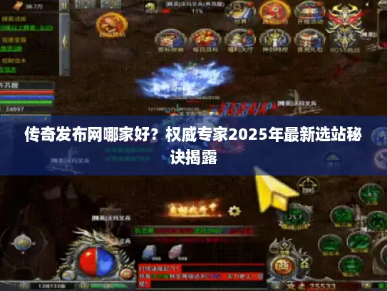 传奇发布网哪家好?权威专家2025年最新选站秘诀揭露 传奇发布网哪家好?权威专家2025年最新选站秘诀揭露