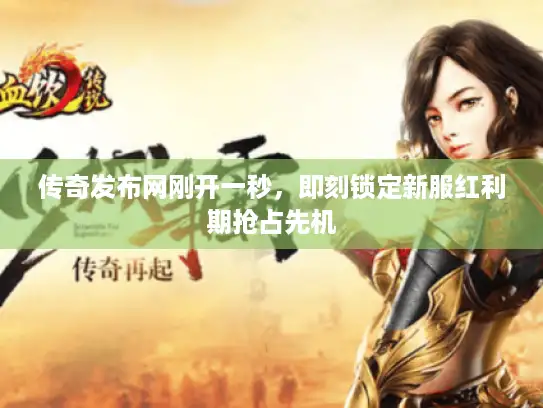 传奇发布网刚开一秒,即刻锁定新服红利期抢占先机 传奇发布网刚开一秒,即刻锁定新服红利期抢占先机