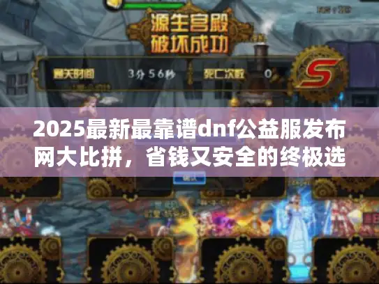2025最新最靠谱dnf公益服发布网大比拼，省钱又安全的终极选择
