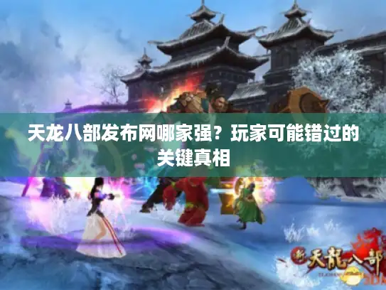 天龙八部发布网哪家强?玩家可能错过的关键真相 天龙八部发布网哪家强?玩家可能错过的关键真相