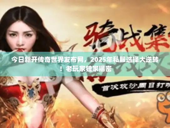 今日新开传奇世界发布网，2025年私服选择大逆转！老玩家独家揭密