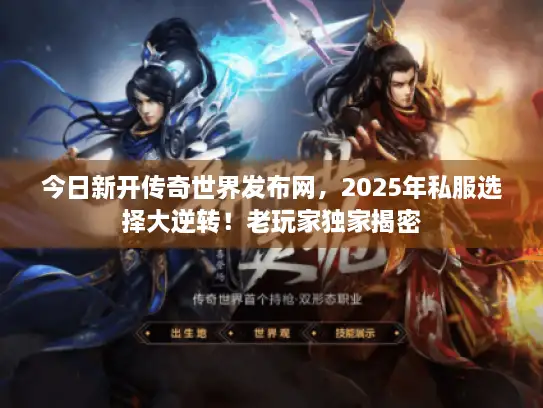 今日新开传奇世界发布网，2025年私服选择大逆转！老玩家独家揭密