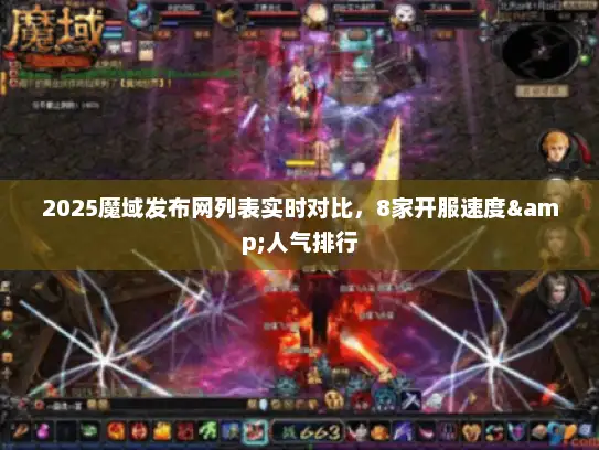 2025魔域发布网列表实时对比，8家开服速度&人气排行