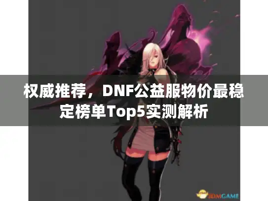 权威推荐，DNF公益服物价最稳定榜单Top5实测解析