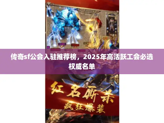 传奇sf公会入驻推荐榜,2025年高活跃工会必选权威名单 传奇sf公会入驻推荐榜,2025年高活跃工会必选权威名单