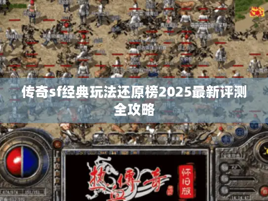 传奇sf经典玩法还原榜2025最新评测全攻略