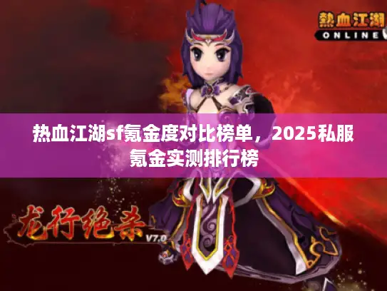 热血江湖sf氪金度对比榜单,2025私服氪金实测排行榜 热血江湖sf氪金度对比榜单,2025私服氪金实测排行榜