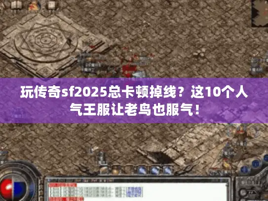 玩传奇sf2025总卡顿掉线？这10个人气王服让老鸟也服气！