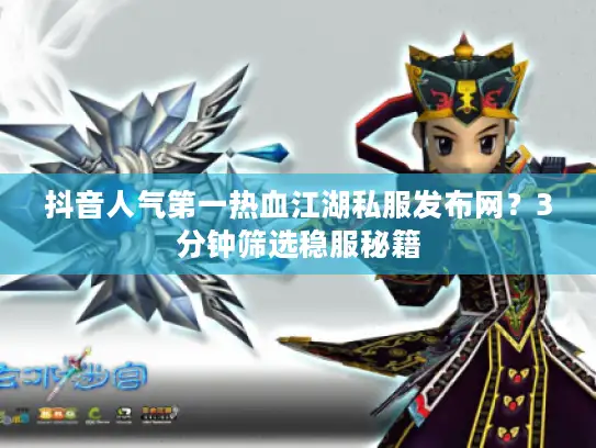 抖音人气第一热血江湖私服发布网？3分钟筛选稳服秘籍