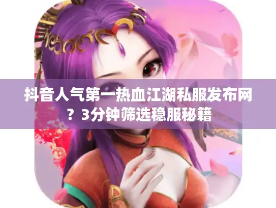 抖音人气第一热血江湖私服发布网？3分钟筛选稳服秘籍
