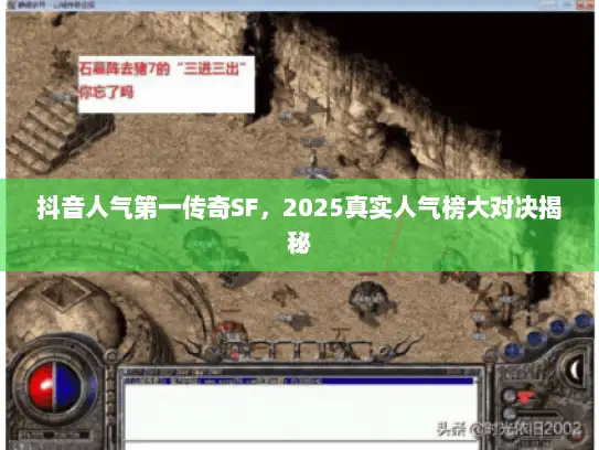 抖音人气第一传奇SF，2025真实人气榜大对决揭秘