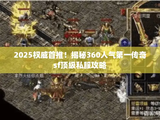 2025权威首推！揭秘360人气第一传奇sf顶级私服攻略