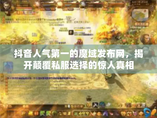 抖音人气第一的魔域发布网，揭开颠覆私服选择的惊人真相