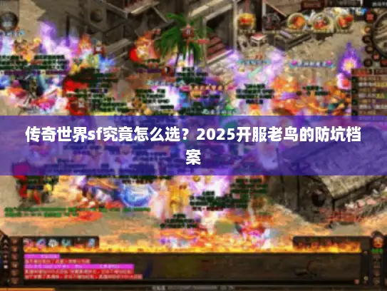 传奇世界sf究竟怎么选？2025开服老鸟的防坑档案