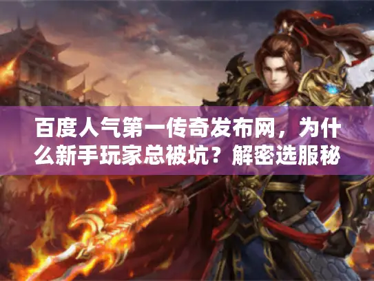 百度人气第一传奇发布网，为什么新手玩家总被坑？解密选服秘诀