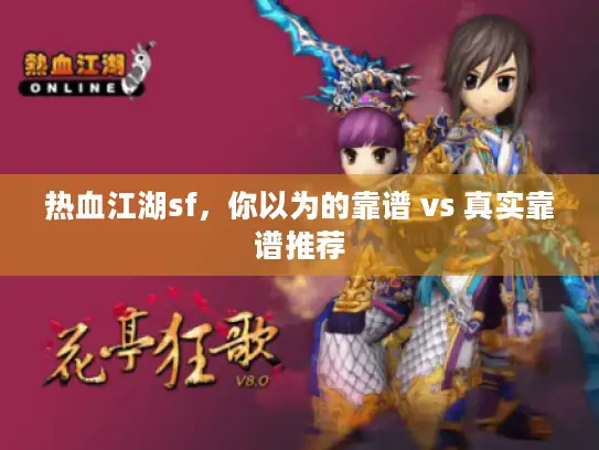 热血江湖sf,你以为的靠谱 vs 真实靠谱推荐 热血江湖sf,你以为的靠谱 vs 真实靠谱推荐