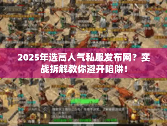 2025年选高人气私服发布网？实战拆解教你避开陷阱！