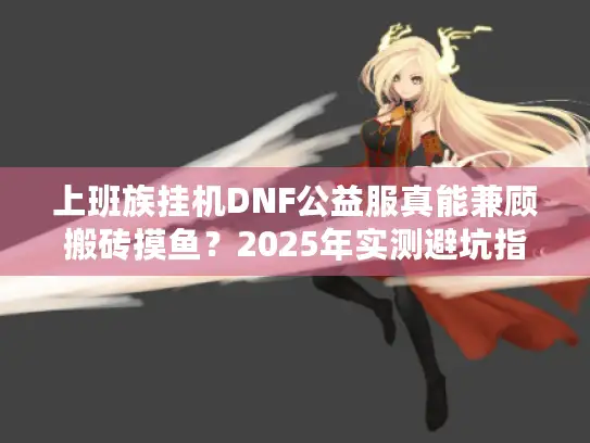 上班族挂机DNF公益服真能兼顾搬砖摸鱼？2025年实测避坑指南