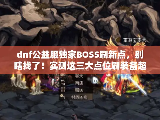 dnf公益服独家BOSS刷新点，别瞎找了！实测这三大点位刷装备超简单